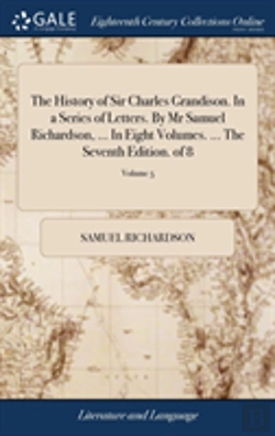 Bertrand.pt - The History Of Sir Charles Grandison. In A Series Of Letters. By Mr Samuel Richardson, ... In Eight Volumes. ... The Seventh Edition. Of 8; Volume 5