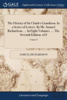The History Of Sir Charles Grandison. In A Series Of Letters. By Mr. Samuel Richardson, ... In Eight Volumes. ... The Seventh Edition. Of 8; Volume 8