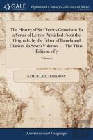 The History Of Sir Charles Grandison. In A Series Of Letters Published From The Originals, By The Editor Of Pamela And Clarissa. In Seven Volumes. ... The Third Edition. Of 7; Volume 7