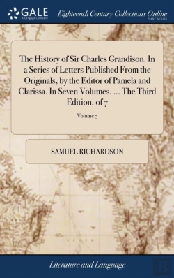 Bertrand.pt - The History Of Sir Charles Grandison. In A Series Of Letters Published From The Originals, By The Editor Of Pamela And Clarissa. In Seven Volumes. ... The Third Edition. Of 7; Volume 7