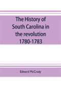 The History Of South Carolina In The Revolution, 1780-1783
