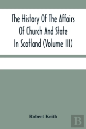 The History Of The Affairs Of Church And State In Scotland
