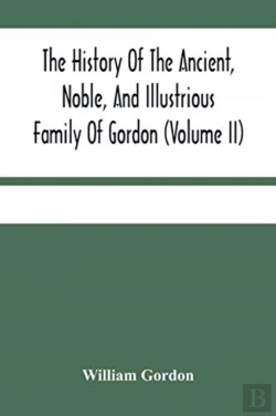 Bertrand.pt - The History Of The Ancient, Noble, And Illustrious Family Of Gordon, From Their First Arrival In Scotland, In Malcolm Iii.'S Time, To The Year 1690