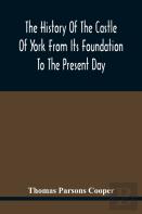 The History Of The Castle Of York From Its Foundation To The Present Day, With An Account Of The Building Of Clifford'S Tower