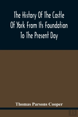 Bertrand.pt - The History Of The Castle Of York From Its Foundation To The Present Day, With An Account Of The Building Of Clifford'S Tower
