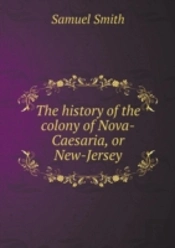 The History Of The Colony Of Nova-Caesaria, Or New-Jersey