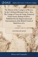 The History Of The Conquest Of Mexico, By The Celebrated Hernan Cortes. Also, The Voyage Of Vasco De Gama, Extracted From Osorio, Bishop Of Sylves. Published For The Improvement And Entertainment Of T