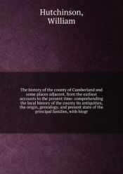 The History Of The County Of Cumberland And Some Places Adjacent From The Earliest Accounts To The Present Time Volume 1