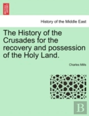 The History Of The Crusades For The Recovery And Possession Of The Holy Land.