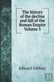 The History Of The Decline And Fall Of The Roman Empire Volume 5
