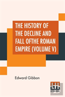 The History Of The Decline And Fall Of The Roman Empire (Volume V)