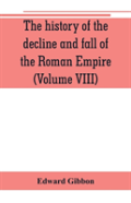 The History Of The Decline And Fall Of The Roman Empire (Volume Viii)