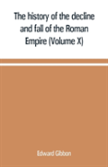 The History Of The Decline And Fall Of The Roman Empire (Volume X)