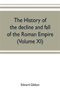 The History Of The Decline And Fall Of The Roman Empire (Volume Xi)