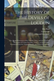 The History Of The Devils Of Loudun; The Alleged Possession Of The Ursuline Nuns, And The Trial And Execution Of Urbain Grandier, Told By An Eye-Witness. Translated From The Original French, And Edite