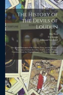 Bertrand.pt - The History Of The Devils Of Loudun; The Alleged Possession Of The Ursuline Nuns, And The Trial And Execution Of Urbain Grandier, Told By An Eye-Witness. Translated From The Original French, And Edite
