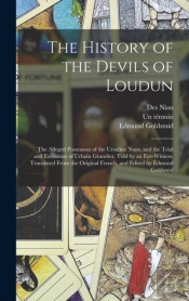 The History Of The Devils Of Loudun; The Alleged Possession Of The Ursuline Nuns, And The Trial And Execution Of Urbain Grandier, Told By An Eye-Witness. Translated From The Original French, And Edite
