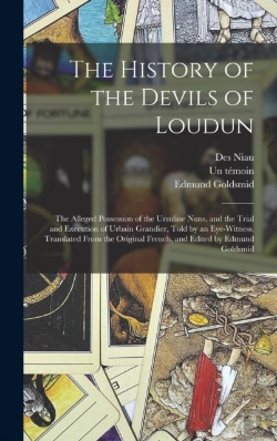 Bertrand.pt - The History Of The Devils Of Loudun; The Alleged Possession Of The Ursuline Nuns, And The Trial And Execution Of Urbain Grandier, Told By An Eye-Witness. Translated From The Original French, And Edite