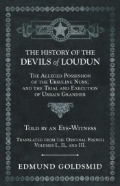 The History Of The Devils Of Loudun - The Alleged Possession Of The Ursuline Nuns, And The Trial And Execution Of Urbain Grandier - Told By An Eye-Witness - Translated From The Original French - Volum