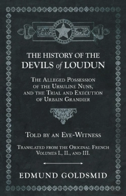 Bertrand.pt - The History Of The Devils Of Loudun - The Alleged Possession Of The Ursuline Nuns, And The Trial And Execution Of Urbain Grandier - Told By An Eye-Witness - Translated From The Original French - Volum