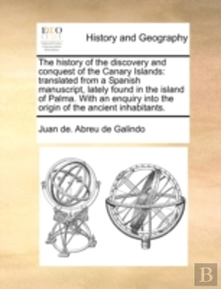 Bertrand.pt - The History Of The Discovery And Conquest Of The Canary Islands: Translated From A Spanish Manuscript, Lately Found In The Island Of Palma. With An En
