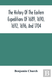 The History Of The Eastern Expeditions Of 1689, 1690, 1692, 1696, And 1704