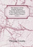 The History Of The English Baptists, From The Reformation To The Beginning Of The Reign Of King George I Volume 1