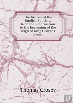 Bertrand.pt - The History Of The English Baptists, From The Reformation To The Beginning Of The Reign Of King George I Volume 1