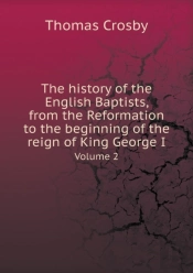 The History Of The English Baptists, From The Reformation To The Beginning Of The Reign Of King George I Volume 2