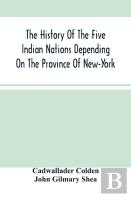 The History Of The Five Indian Nations Depending On The Province Of New-York