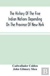 The History Of The Five Indian Nations Depending On The Province Of New-York
