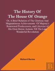 The History Of The House Of Orange; Or, A Brief Relation Of The Glorious And Magnanimous Achievements Of Majesty'S Renowned Predecessors, And Likewise Of His Own Heroic Actions Till The Late Wonderful