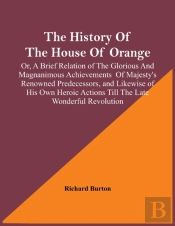 The History Of The House Of Orange; Or, A Brief Relation Of The Glorious And Magnanimous Achievements Of Majesty'S Renowned Predecessors, And Likewise Of His Own Heroic Actions Till The Late Wonderful