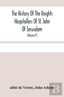 The History Of The Knights Hospitallers Of St. John Of Jerusalem