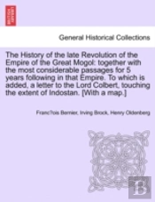 The History Of The Late Revolution Of The Empire Of The Great Mogol: Together With The Most Considerable Passages For 5 Years Following In That Empire