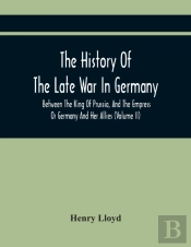 The History Of The Late War In Germany, Between The King Of Prussia, And The Empress Or Germany And Her Allies (Volume Ii)