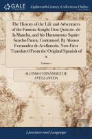 The History Of The Life And Adventures Of The Famous Knight Don Quixote, De La Mancha, And His Humourous Squire Sancho Panca, Continued. By Alonso Fernandez De Avellaneda. Now First Translated From Th