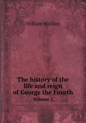 The History Of The Life And Reign Of George The Fourth Volume 2