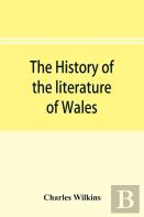The History Of The Literature Of Wales, From The Year 1300 To The Year 1650