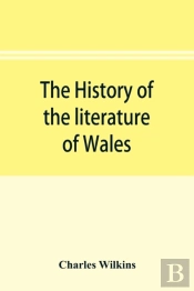 The History Of The Literature Of Wales, From The Year 1300 To The Year 1650