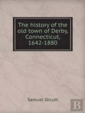 The History Of The Old Town Of Derby, Connecticut, 1642-1880