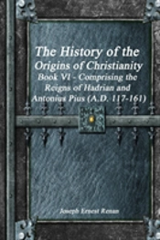 The History Of The Origins Of Christianity Book Vi - Comprising The Reigns Of Hadrian And Antonius Pius (A.D. 117-161)