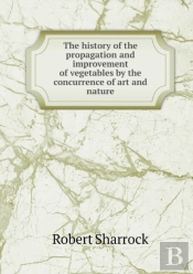 The History Of The Propagation And Improvement Of Vegetables By The Concurrence Of Art And Nature