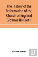 The History Of The Reformation Of The Church Of England (Volume Iii) Part Ii
