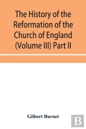 The History Of The Reformation Of The Church Of England (Volume Iii) Part Ii