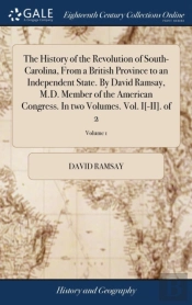 The History Of The Revolution Of South-Carolina, From A British Province To An Independent State. By David Ramsay, M.D. Member Of The American Congress. In Two Volumes. Vol. I(-Ii). Of 2; Volume 1