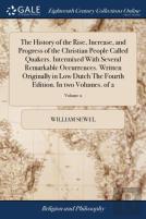 The History Of The Rise, Increase, And Progress Of The Christian People Called Quakers. Intermixed With Several Remarkable Occurrences. Written Originally In Low Dutch The Fourth Edition. In Two Volum