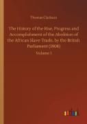 The History Of The Rise, Progress And Accomplishment Of The Abolition Of The African Slave-Trade, By The British Parliament (1808)