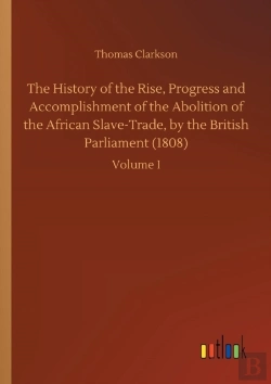 Bertrand.pt - The History Of The Rise, Progress And Accomplishment Of The Abolition Of The African Slave-Trade, By The British Parliament (1808)