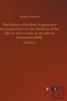 The History Of The Rise, Progress And Accomplishment Of The Abolition Of The African Slave-Trade, By The British Parliament (1808)